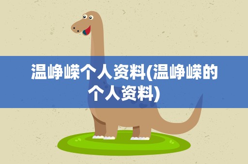 温峥嵘个人资料(温峥嵘的个人资料)