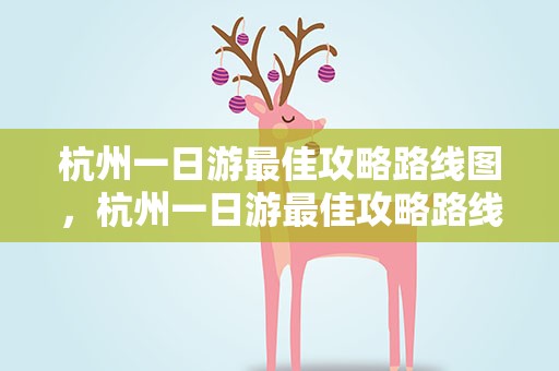 杭州一日游最佳攻略路线图，杭州一日游最佳攻略路线图片