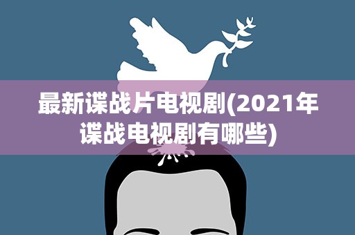 最新谍战片电视剧(2021年谍战电视剧有哪些)