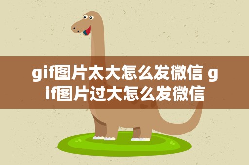 gif图片太大怎么发微信 gif图片过大怎么发微信