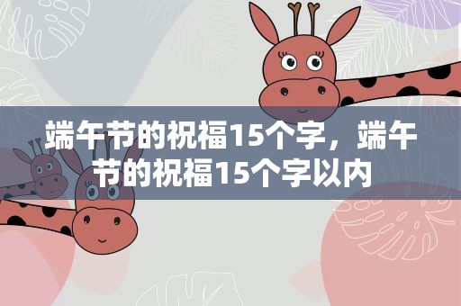端午节的祝福15个字，端午节的祝福15个字以内