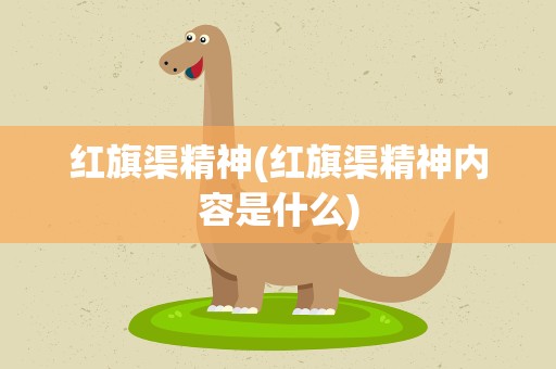 红旗渠精神(红旗渠精神内容是什么)