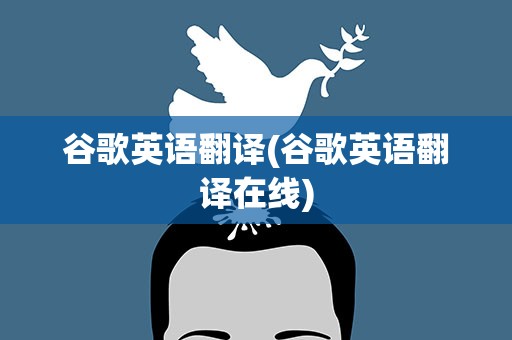 谷歌英语翻译(谷歌英语翻译在线)