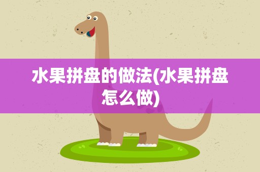 水果拼盘的做法(水果拼盘怎么做)
