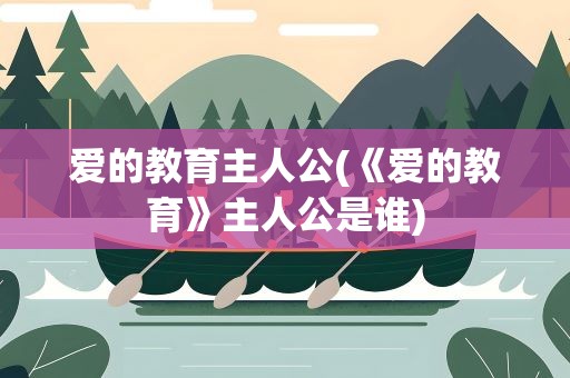 爱的教育主人公(《爱的教育》主人公是谁)