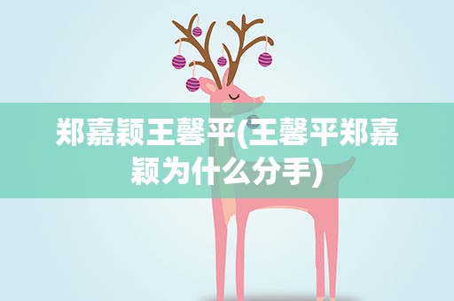郑嘉颖王馨平(王馨平郑嘉颖为什么分手)