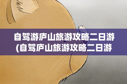 自驾游庐山旅游攻略二日游(自驾庐山旅游攻略二日游)