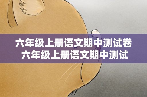 六年级上册语文期中测试卷 六年级上册语文期中测试卷图片