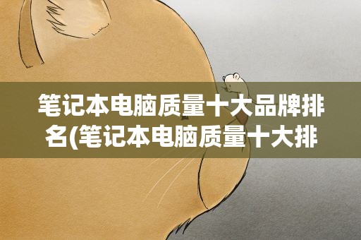 笔记本电脑质量十大品牌排名(笔记本电脑质量十大排名有哪些)
