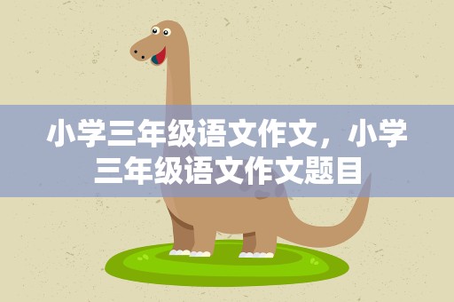小学三年级语文作文，小学三年级语文作文题目