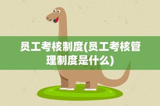 员工考核制度(员工考核管理制度是什么)