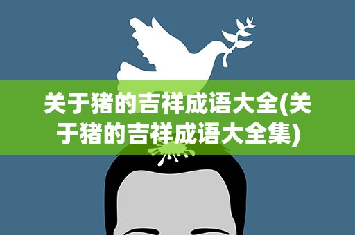 关于猪的吉祥成语大全(关于猪的吉祥成语大全集)