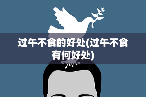 过午不食的好处(过午不食有何好处)