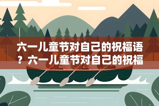 六一儿童节对自己的祝福语？六一儿童节对自己的祝福语简短
