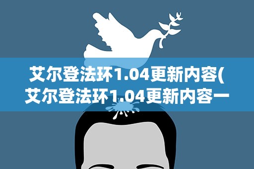 艾尔登法环1.04更新内容(艾尔登法环1.04更新内容一览)