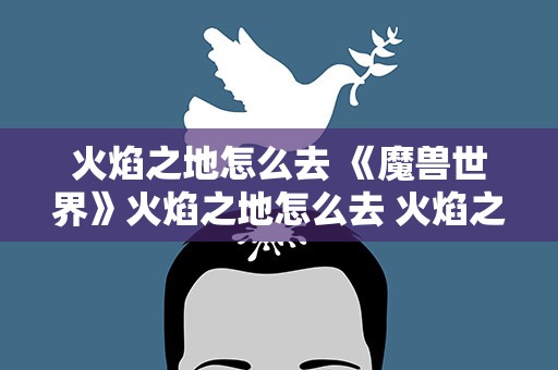 火焰之地怎么去 《魔兽世界》火焰之地怎么去 火焰之地位置及详情