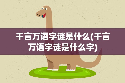 千言万语字谜是什么(千言万语字谜是什么字)
