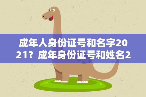 成年人身份证号和名字2021？成年身份证号和姓名2021