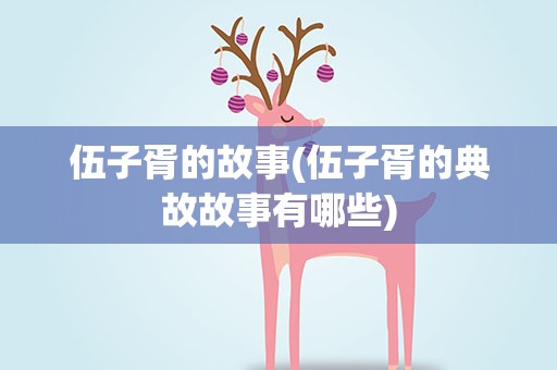 伍子胥的故事(伍子胥的典故故事有哪些)