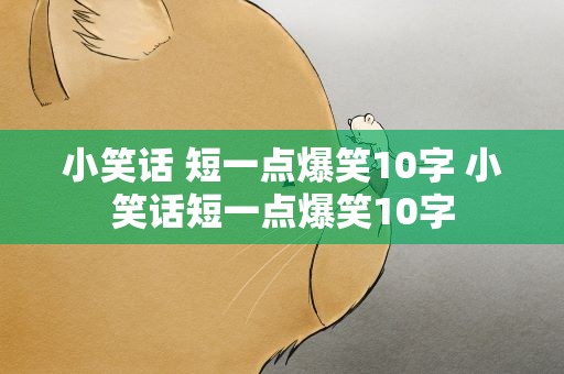 小笑话 短一点爆笑10字 小笑话短一点爆笑10字