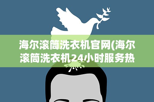 海尔滚筒洗衣机官网(海尔滚筒洗衣机24小时服务热线是多少)