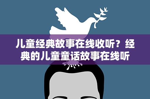 儿童经典故事在线收听？经典的儿童童话故事在线听