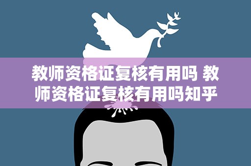教师资格证复核有用吗 教师资格证复核有用吗知乎
