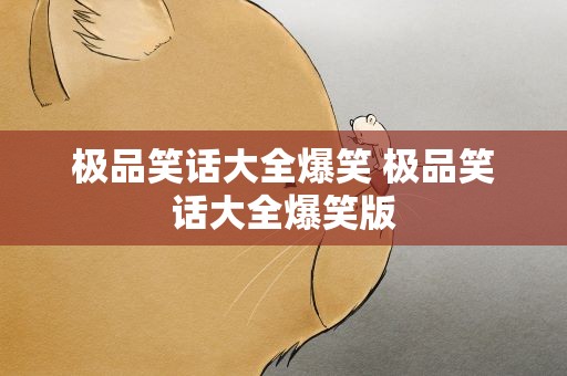 极品笑话大全爆笑 极品笑话大全爆笑版