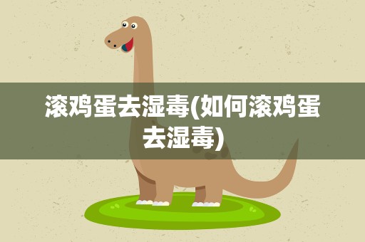 滚鸡蛋去湿毒(如何滚鸡蛋去湿毒)