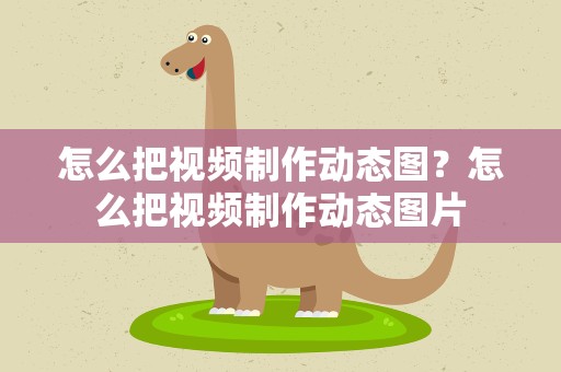 怎么把视频制作动态图？怎么把视频制作动态图片