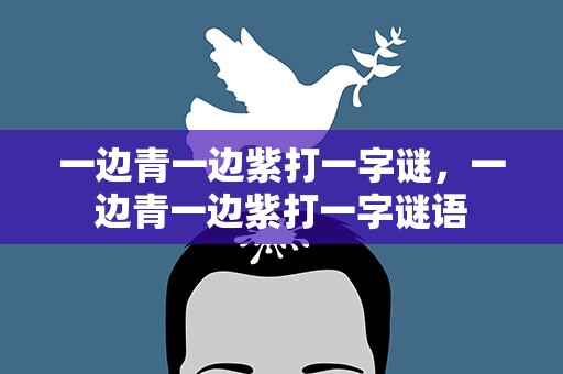 一边青一边紫打一字谜，一边青一边紫打一字谜语