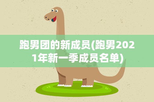 跑男团的新成员(跑男2021年新一季成员名单)