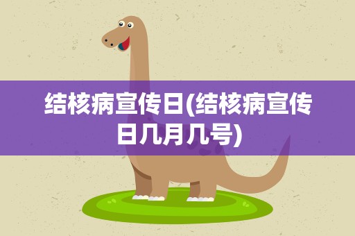 结核病宣传日(结核病宣传日几月几号)