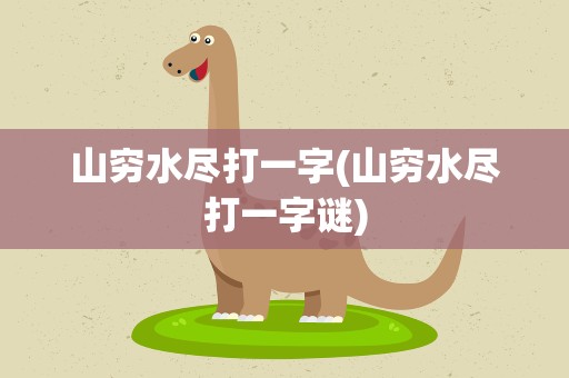 山穷水尽打一字(山穷水尽打一字谜)