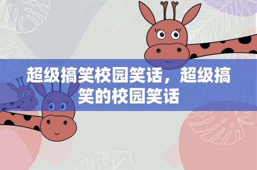 超级搞笑校园笑话，超级搞笑的校园笑话
