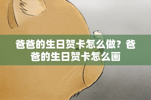 爸爸的生日贺卡怎么做？爸爸的生日贺卡怎么画