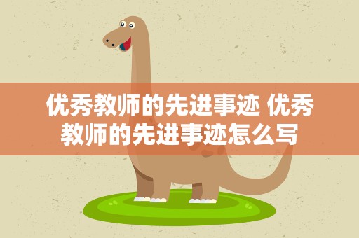 优秀教师的先进事迹 优秀教师的先进事迹怎么写