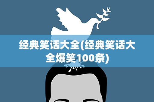 经典笑话大全(经典笑话大全爆笑100条)