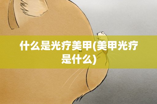 什么是光疗美甲(美甲光疗是什么)