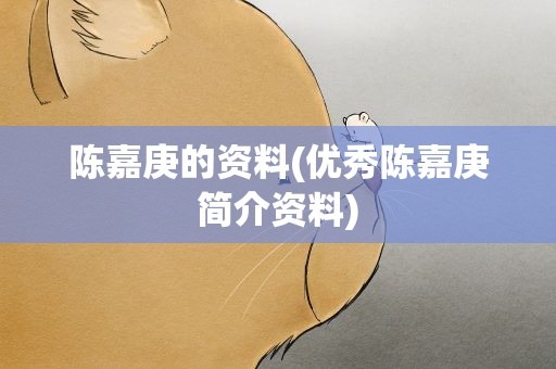 陈嘉庚的资料(优秀陈嘉庚简介资料)