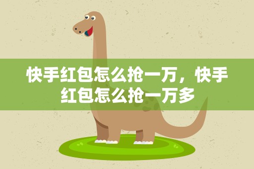 快手红包怎么抢一万，快手红包怎么抢一万多