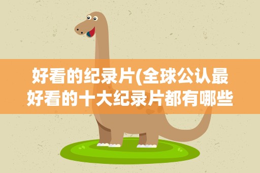 好看的纪录片(全球公认最好看的十大纪录片都有哪些)