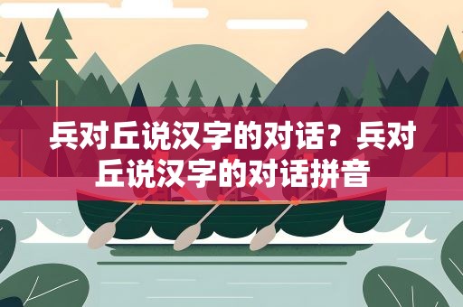 兵对丘说汉字的对话？兵对丘说汉字的对话拼音