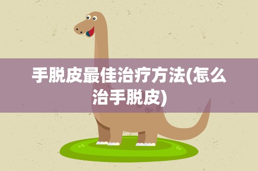 手脱皮最佳治疗方法(怎么治手脱皮)