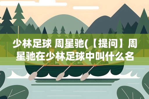 少林足球 周星驰(【提问】周星驰在少林足球中叫什么名字)