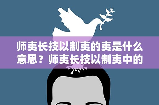 师夷长技以制夷的夷是什么意思？师夷长技以制夷中的夷是什么意思