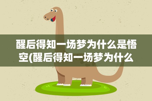 醒后得知一场梦为什么是悟空(醒后得知一场梦为什么是悟空的)
