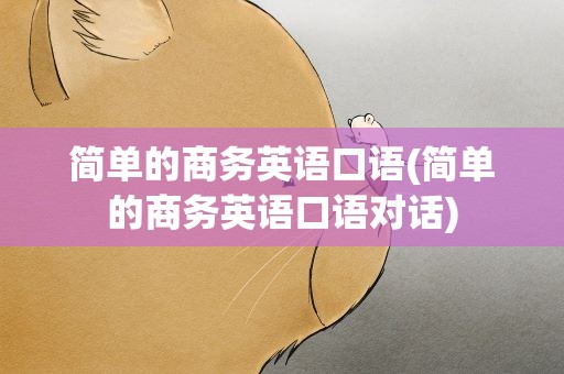 简单的商务英语口语(简单的商务英语口语对话)