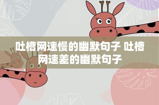 吐槽网速慢的幽默句子 吐槽网速差的幽默句子