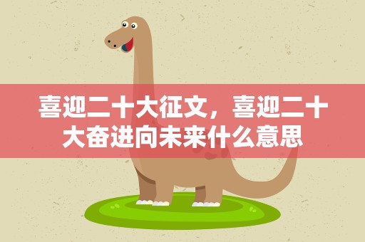 喜迎二十大征文，喜迎二十大奋进向未来什么意思